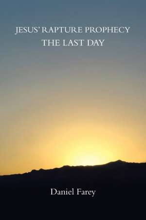 Jesus' Rapture Prophecy the Last Day de Daniel Farey