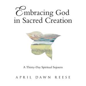 Embracing God in Sacred Creation de April Dawn Reese