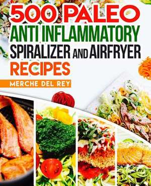 500 Paleo Anti Inflammatory Spiralizer and Air Fryer Recipes de Mercedes Del Rey