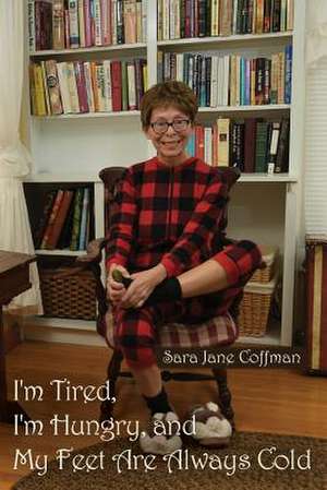 I'm Tired, I'm Hungry, and My Feet Are Always Cold de Sara Jane Coffman