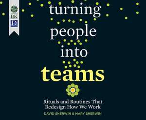 Turning People Into Teams: Rituals and Routines That Redesign How We Work de Mary Sherwin