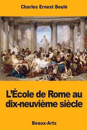 L'Ecole de Rome Au Dix-Neuvieme Siecle de Charles-Ernest Beule