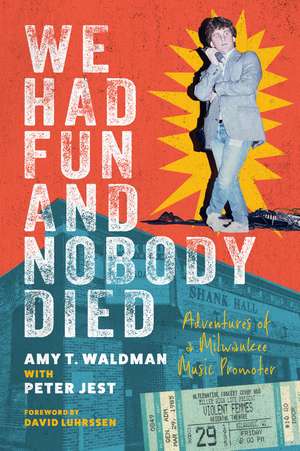 We Had Fun and Nobody Died: Adventures of a Milwaukee Music Promoter de Amy T. Waldman