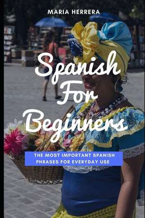 Spanish for Beginners: The Most Important Spanish Phrases for Everyday Use de Maria Herrera