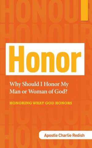 Why Should I Honor My Man or Woman of God? Honoring What God Honors de Apostle Charlie Redish