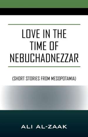 Love In the Time of Nebuchadnezzar de Ali Al-Zaak