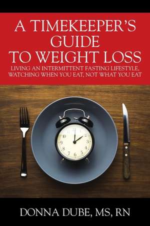 A Timekeeper's Guide To Weight Loss de Donna Dube RN