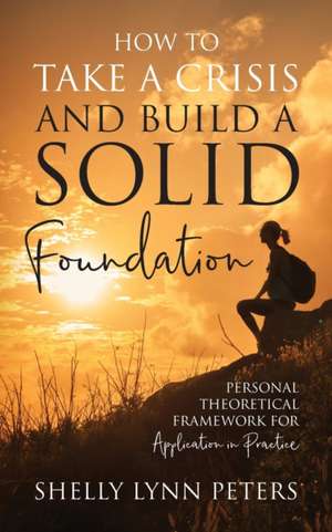 How to Take a Crisis and Build a Solid Foundation de Shelly Lynn Peters