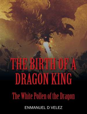 The Birth of a Dragon King de Enmanuel D. Velez