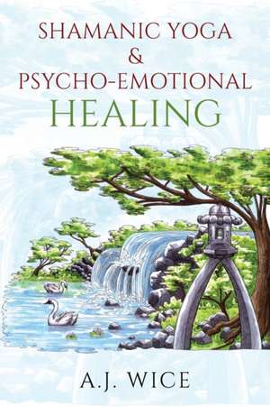 Shamanic Yoga & Psycho-Emotional Healing de A. J. Wice