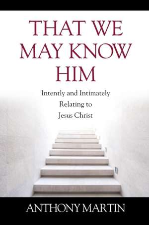 That We May Know Him de Anthony Martin
