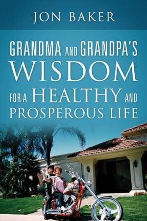 Grandma and Grandpa's Wisdom for a Healthy and Prosperous Life de Jon Baker