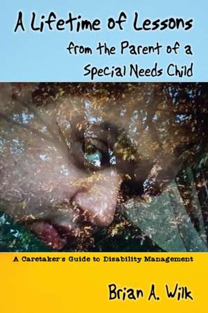 A Lifetime of Lessons from the Parent of a Special Needs Child de Brian A Wilk