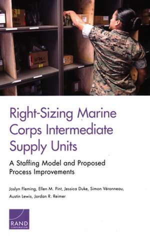 Right-Sizing Marine Corps Intermediate Supply Units: A Staffing Model and Proposed Process Improvements de Jessica Duke