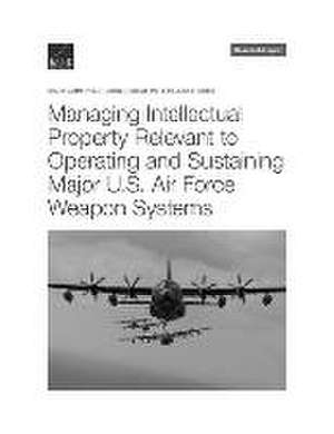 Managing Intellectual Property Relevant to Operating and Sustaining Major U.S. Air Force Weapon Systems de Melissa Shostak