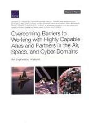 Overcoming Barriers to Working with Highly Capable Allies and Partners in the Air, Space, and Cyber Domains de Jennifer D P Moroney