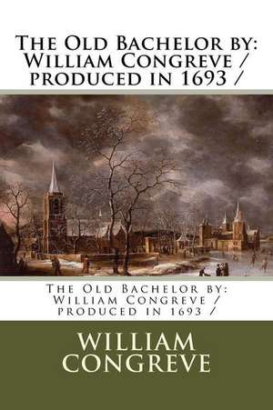 The Old Bachelor by de William Congreve