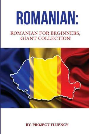 Romanian: Romanian for Beginners, Giant Collection!: Romanian in a Week & Romanian Phrases Books de Project Fluency