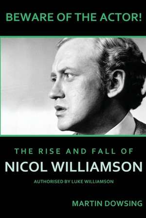 Beware of the Actor! the Rise and Fall of Nicol Williamson de Dowsing, Martin