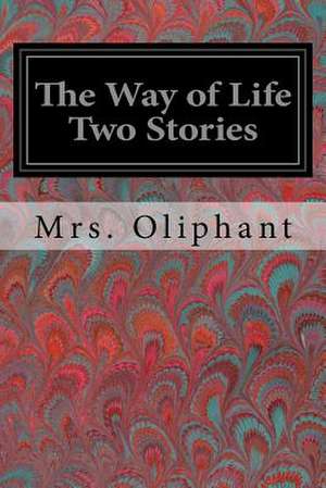 The Way of Life Two Stories de Margaret Wilson Oliphant