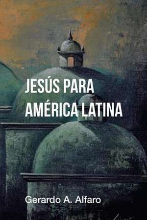 Jesus Para America Latina de Gerardo A. Alfaro