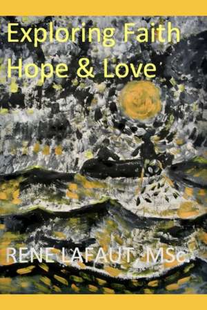 Exploring Faith, Hope & Love de Lafaut Msc, Mr Rene Nestor