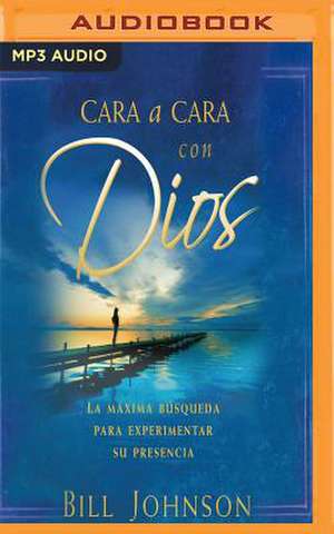 Cara a Cara Con Dios de Bill Johnson