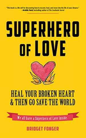 Superhero of Love: Heal Your Broken Heart & Then Go Save the World de Bridget Fonger