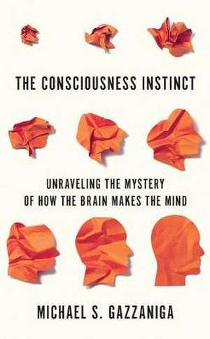 The Consciousness Instinct: Unraveling the Mystery of How the Brain Makes the Mind de Michael S. Gazzaniga