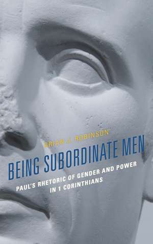 Being Subordinate Men: Paul's Rhetoric of Gender and Power in 1 Corinthians de Brian J. Robinson