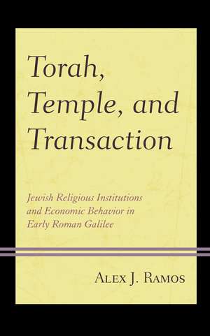 Torah, Temple, and Transaction: Jewish Religious Institutions and Economic Behavior in Early Roman Galilee de Alex J. Ramos