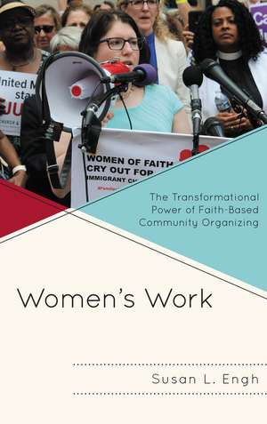 Women's Work: The Transformational Power of Faith-Based Community Organizing de Susan L. Engh