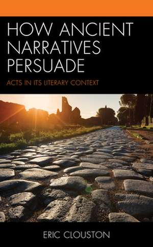 How Ancient Narratives Persuade: Acts in Its Literary Context de Eric Clouston