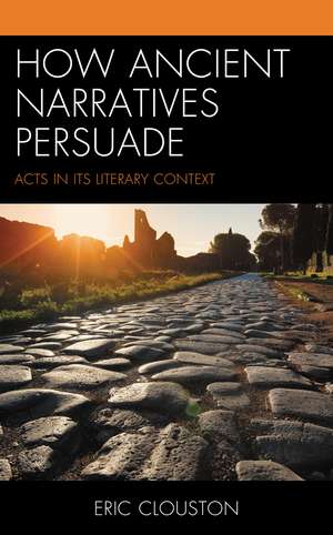How Ancient Narratives Persuade: Acts in Its Literary Context de Eric Clouston