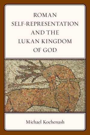 Roman Self-Representation and the Lukan Kingdom of God de Michael Kochenash