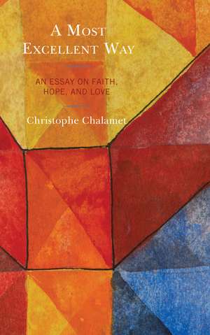 A Most Excellent Way: An Essay on Faith, Hope, and Love, an English translation of Une voie infiniment supérieure: Essai sur la foi, l’espérance et l’amour by Christophe Chalamet de Christophe Chalamet