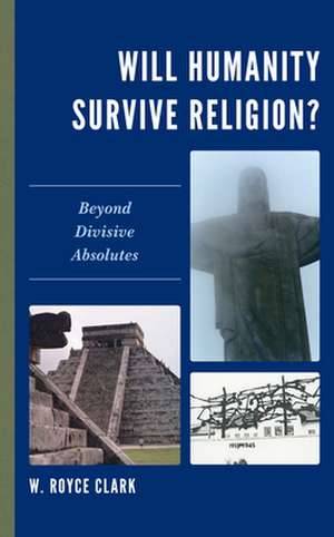 WILL HUMANITY SURVIVE RELIGIONCB de W. Royce Clark