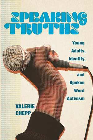 Speaking Truths: Young Adults, Identity, and Spoken Word Activism de Valerie Chepp