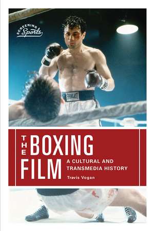 The Boxing Film: A Cultural and Transmedia History de Mr. Travis Vogan