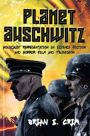 Planet Auschwitz: Holocaust Representation in Science Fiction and Horror Film and Television de Brian E. Crim