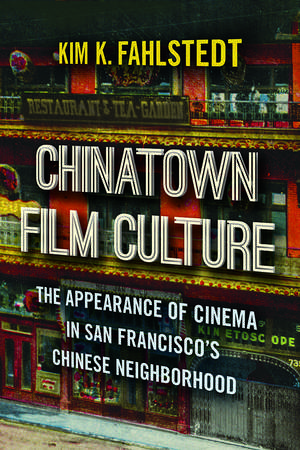 Chinatown Film Culture: The Appearance of Cinema in San Francisco’s Chinese Neighborhood de Kim K. Fahlstedt