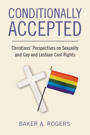 Conditionally Accepted: Christians' Perspectives on Sexuality and Gay and Lesbian Civil Rights de Baker A. Rogers