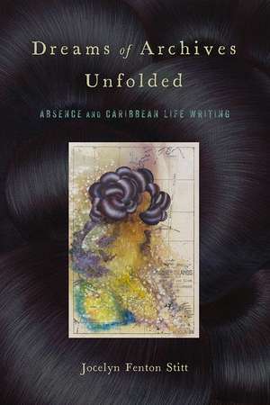 Dreams of Archives Unfolded: Absence and Caribbean Life Writing de Jocelyn Fenton Stitt