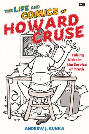 The Life and Comics of Howard Cruse: Taking Risks in the Service of Truth de Andrew J. Kunka