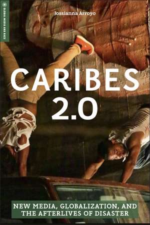 Caribes 2.0: New Media, Globalization, and the Afterlives of Disaster de Jossianna Arroyo