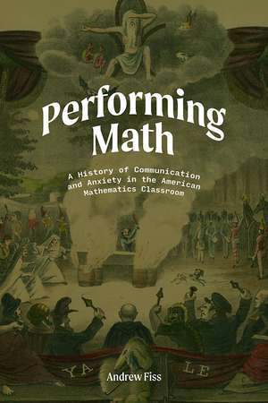 Performing Math: A History of Communication and Anxiety in the American Mathematics Classroom de Andrew Fiss Ph.D