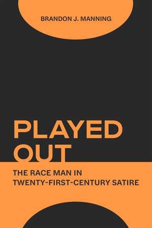 Played Out: The Race Man in Twenty-First-Century Satire de Brandon J. Manning