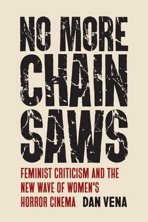 No More Chainsaws: Feminist Criticism and the New Wave of Women's Horror Cinema de Dan Vena