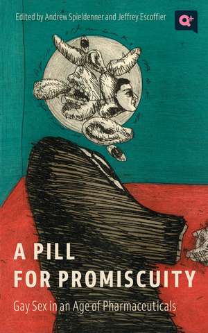 A Pill for Promiscuity: Gay Sex in an Age of Pharmaceuticals de Andrew R. Spieldenner