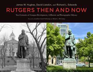 Rutgers Then and Now: Two Centuries of Campus Development: A Historic and Photographic Odyssey de James W. Hughes